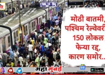 Mumbai Local :मुंबईकरांसाठी मोठी बातमी, सलग पाच दिवस पश्चिम रेल्वेवरील 150 लोकल रद्द होणार, जाणून घ्या नेमकं कारण…