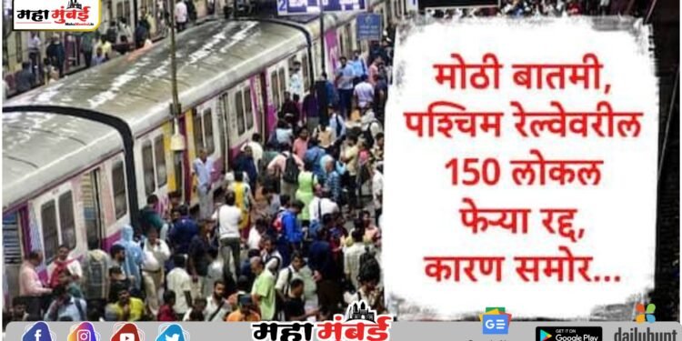 Mumbai Local :मुंबईकरांसाठी मोठी बातमी, सलग पाच दिवस पश्चिम रेल्वेवरील 150 लोकल रद्द होणार, जाणून घ्या नेमकं कारण…